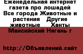 Еженедельная интернет - газета про лошадей - Все города Животные и растения » Другие животные   . Ханты-Мансийский,Нягань г.